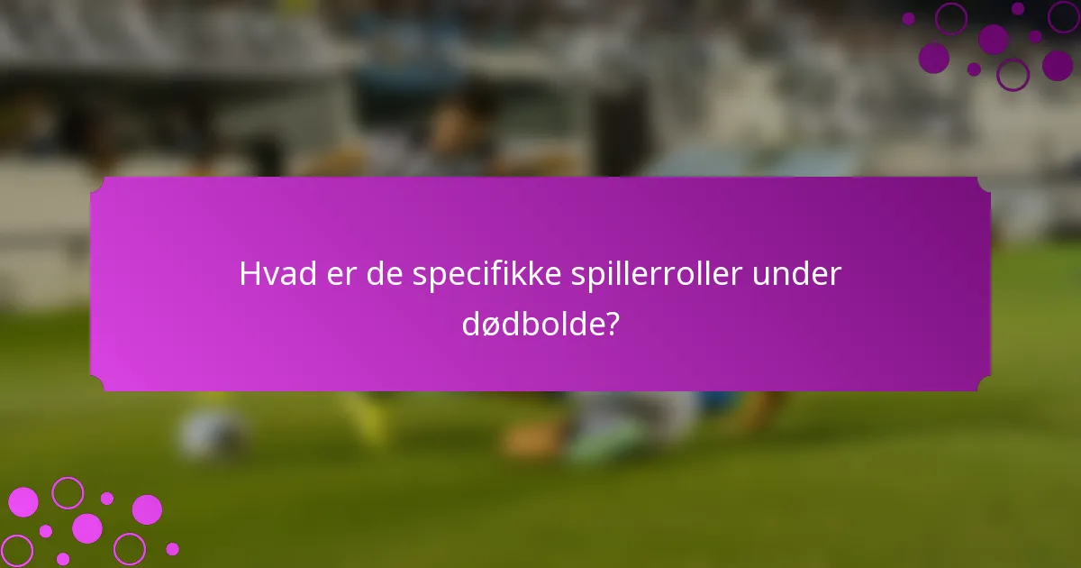 Hvad er de specifikke spillerroller under dødbolde?