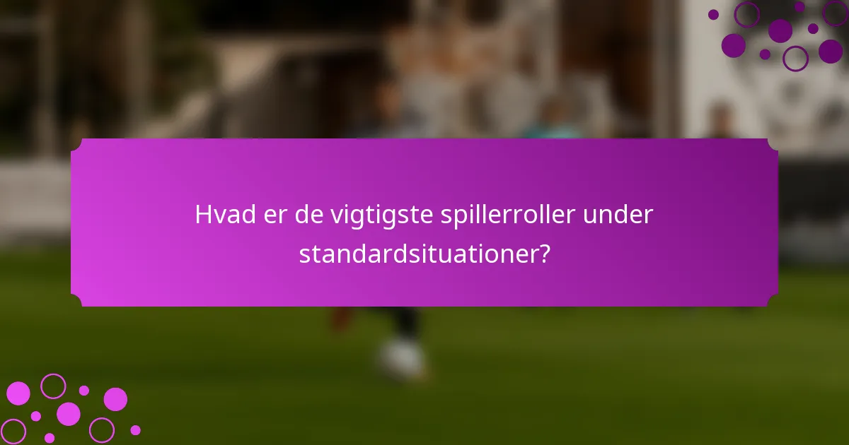 Hvad er de vigtigste spillerroller under standardsituationer?