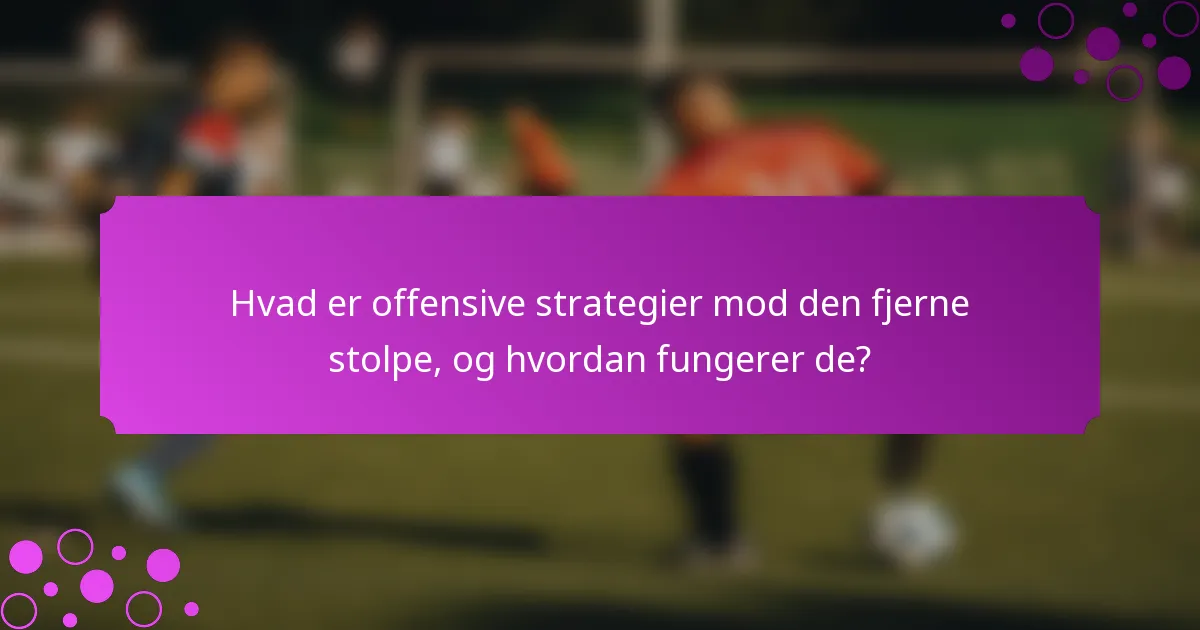 Hvad er offensive strategier mod den fjerne stolpe, og hvordan fungerer de?