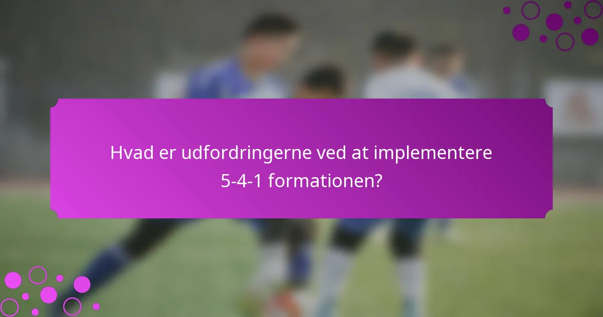 Hvad er udfordringerne ved at implementere 5-4-1 formationen?