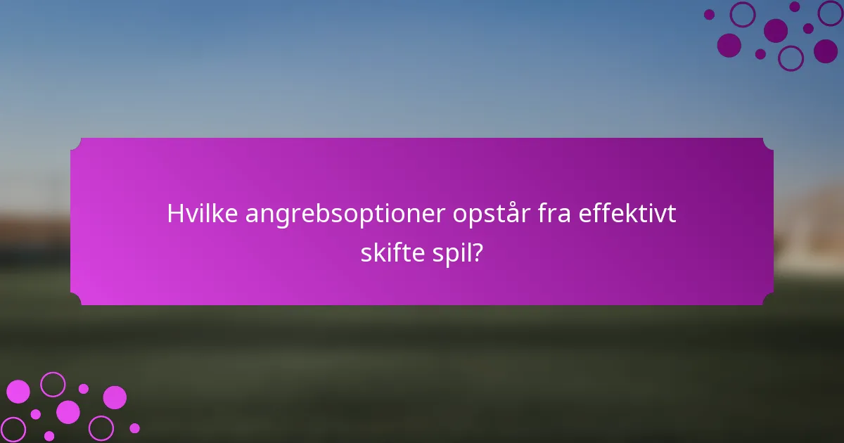 Hvilke angrebsoptioner opstår fra effektivt skifte spil?