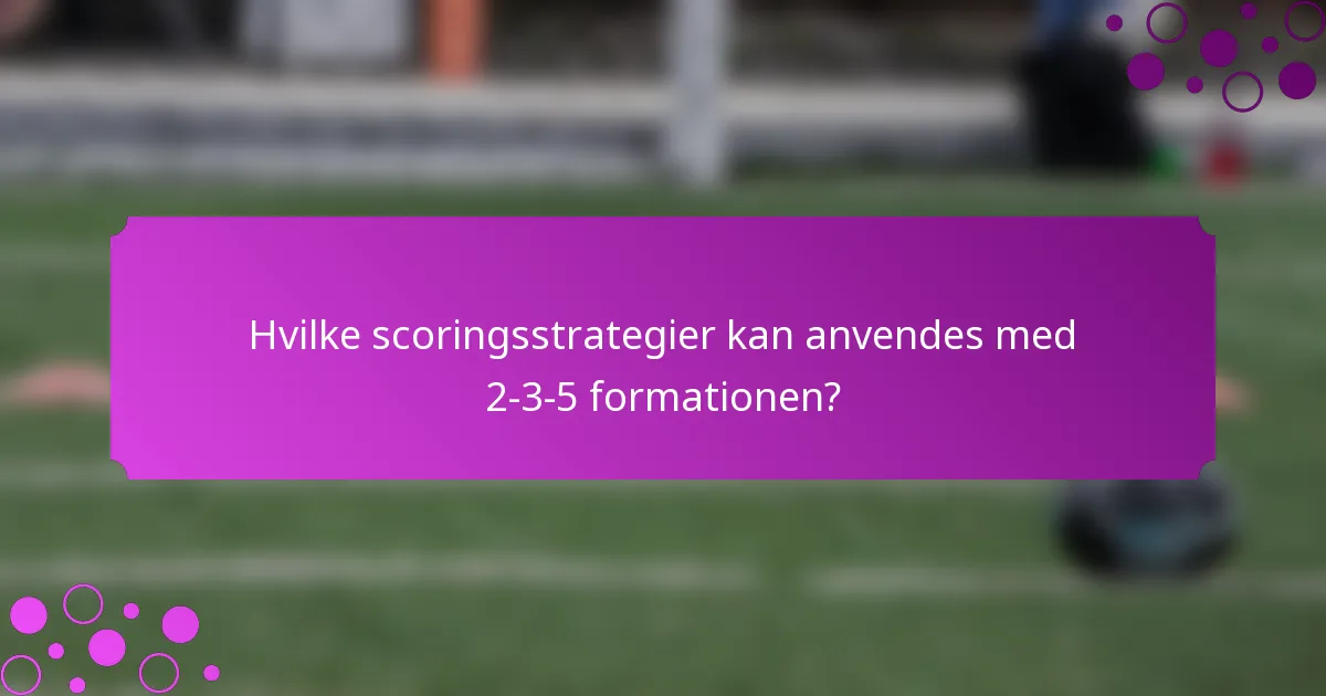 Hvilke scoringsstrategier kan anvendes med 2-3-5 formationen?