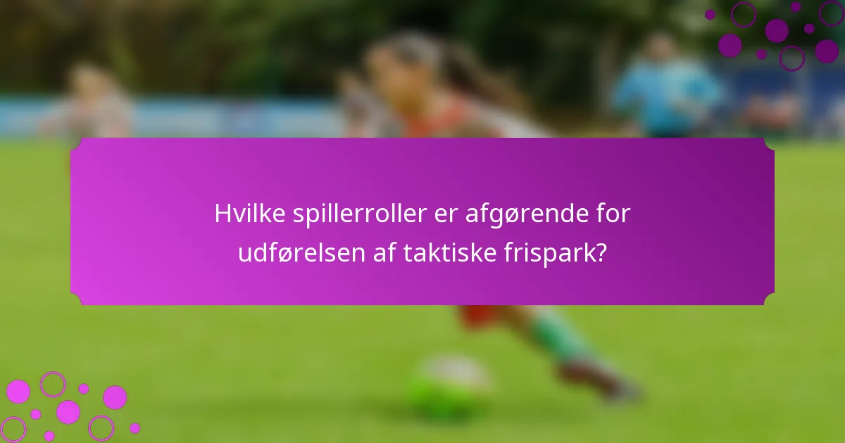 Hvilke spillerroller er afgørende for udførelsen af taktiske frispark?