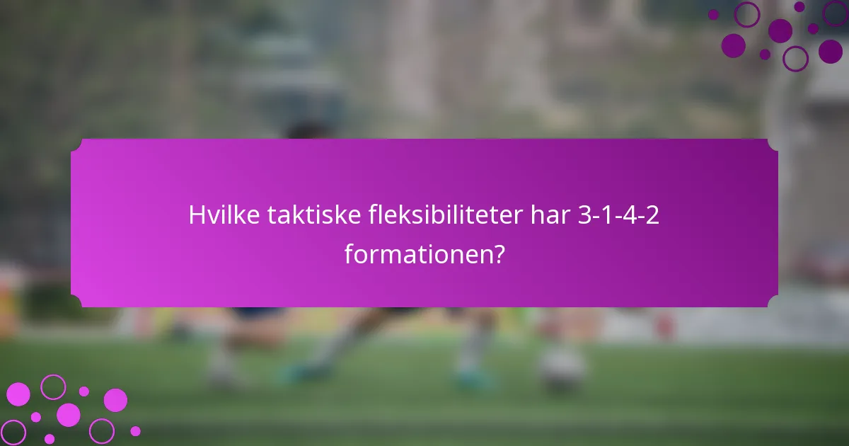 Hvilke taktiske fleksibiliteter har 3-1-4-2 formationen?