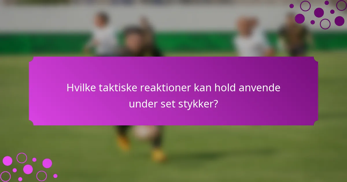 Hvilke taktiske reaktioner kan hold anvende under set stykker?