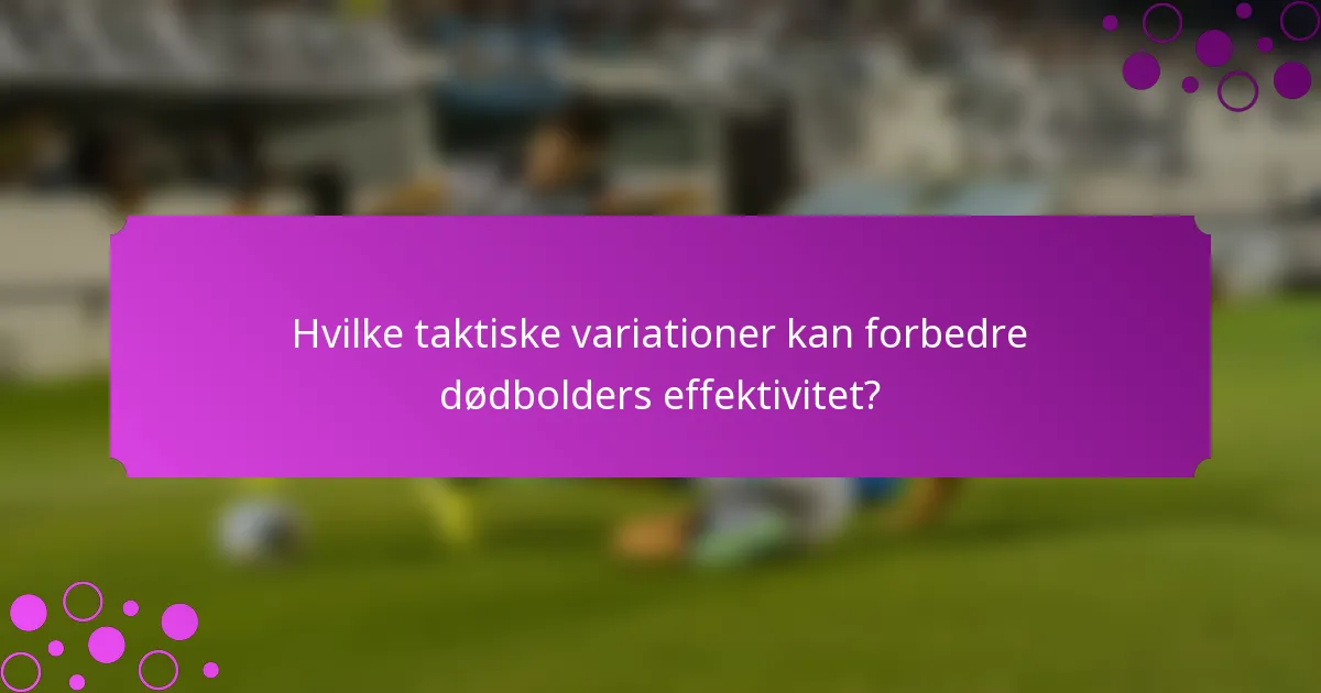 Hvilke taktiske variationer kan forbedre dødbolders effektivitet?