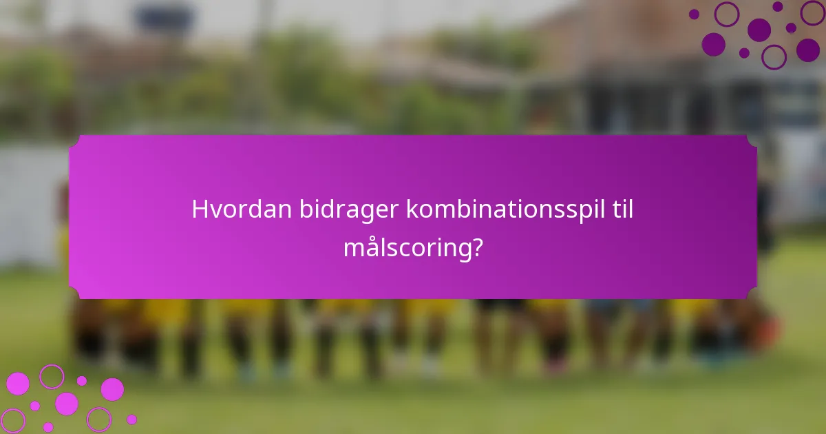 Hvordan bidrager kombinationsspil til målscoring?