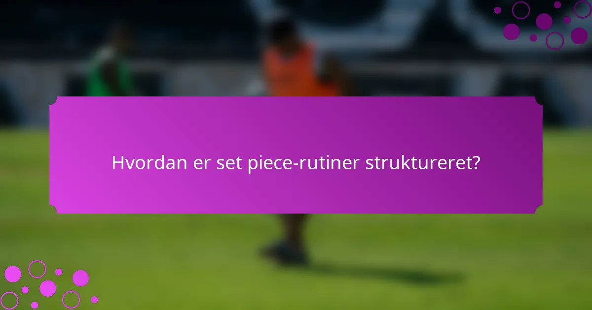 Hvordan er set piece-rutiner struktureret?