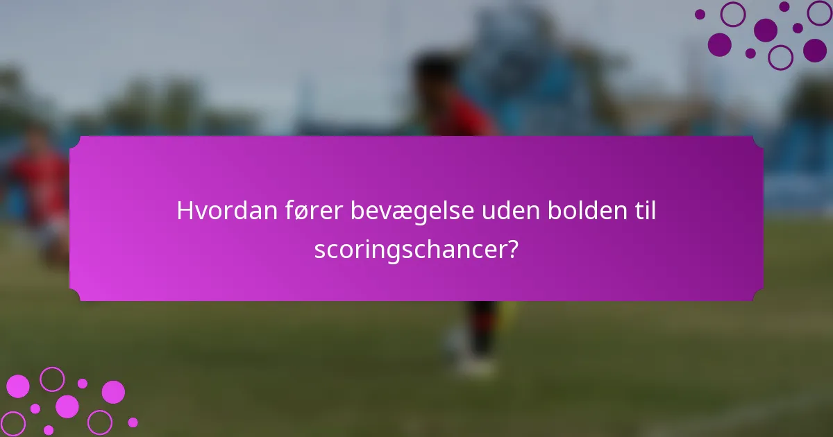 Hvordan fører bevægelse uden bolden til scoringschancer?