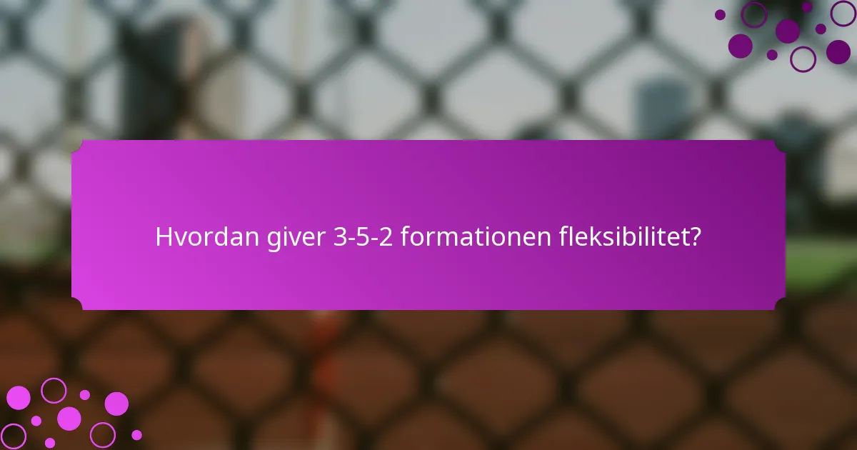 Hvordan giver 3-5-2 formationen fleksibilitet?