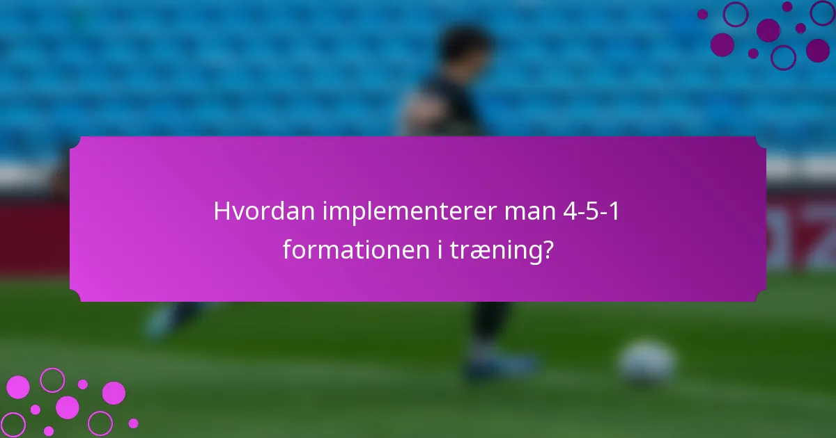 Hvordan implementerer man 4-5-1 formationen i træning?