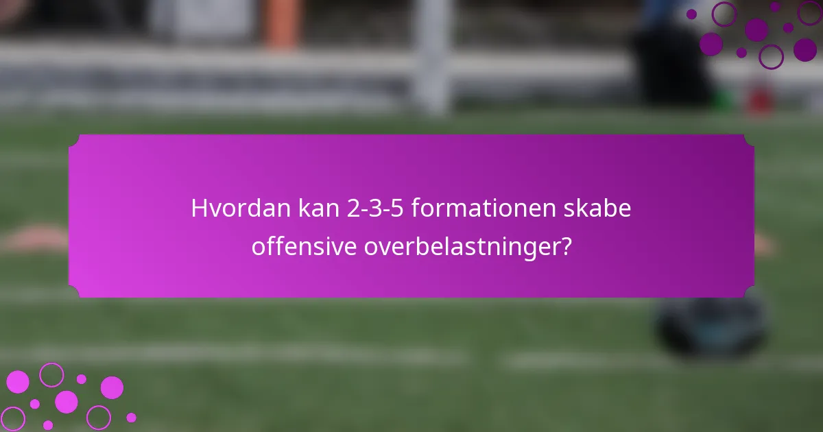 Hvordan kan 2-3-5 formationen skabe offensive overbelastninger?