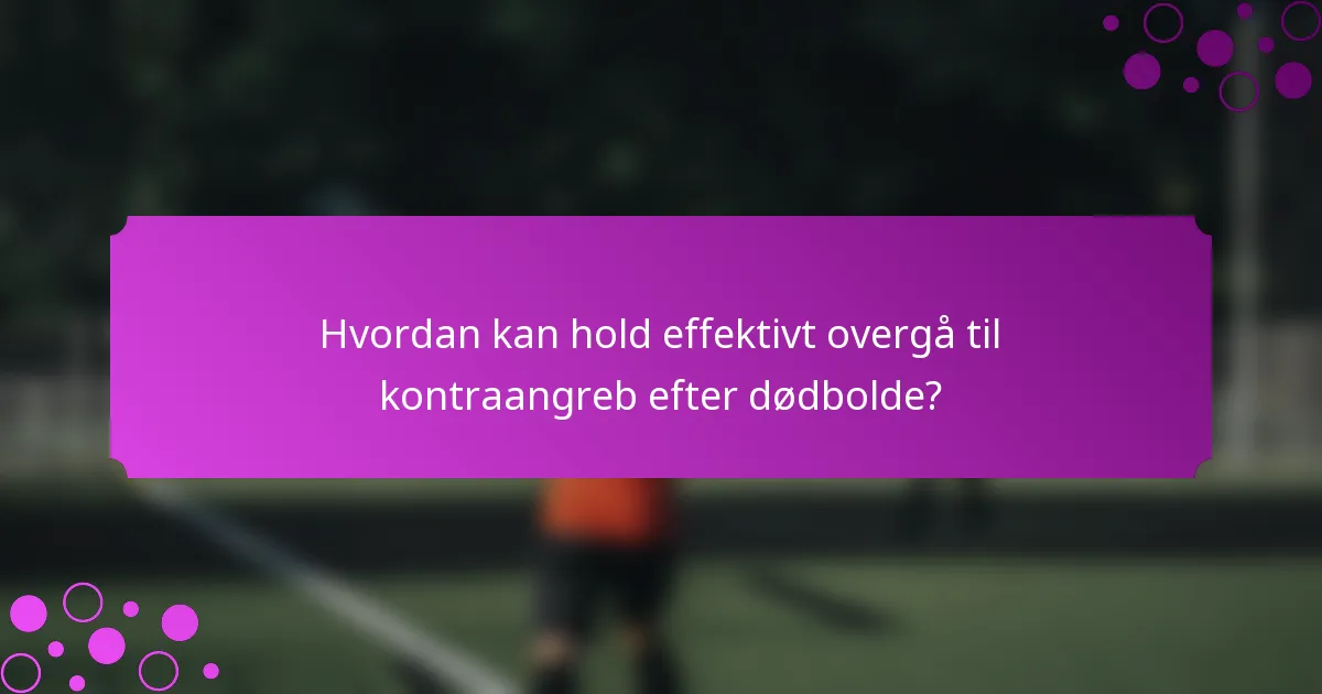Hvordan kan hold effektivt overgå til kontraangreb efter dødbolde?