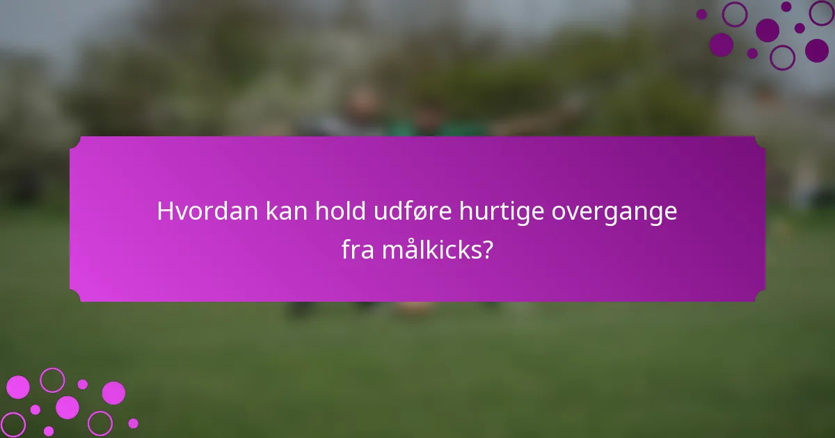 Hvordan kan hold udføre hurtige overgange fra målkicks?