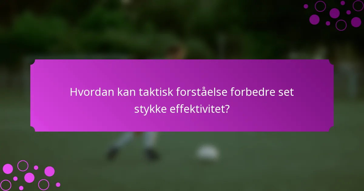 Hvordan kan taktisk forståelse forbedre set stykke effektivitet?