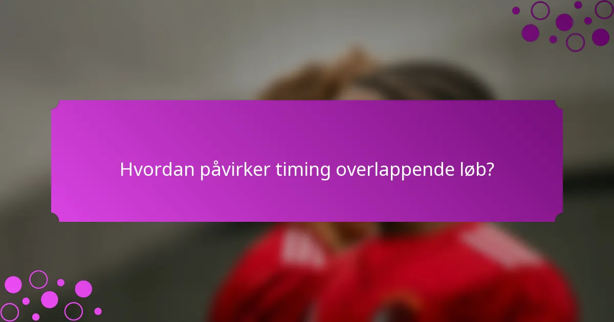 Hvordan påvirker timing overlappende løb?