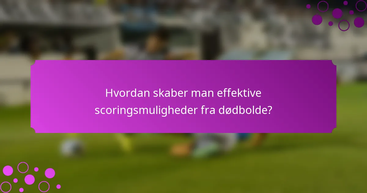 Hvordan skaber man effektive scoringsmuligheder fra dødbolde?
