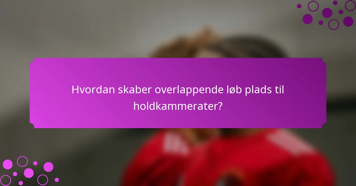 Hvordan skaber overlappende løb plads til holdkammerater?