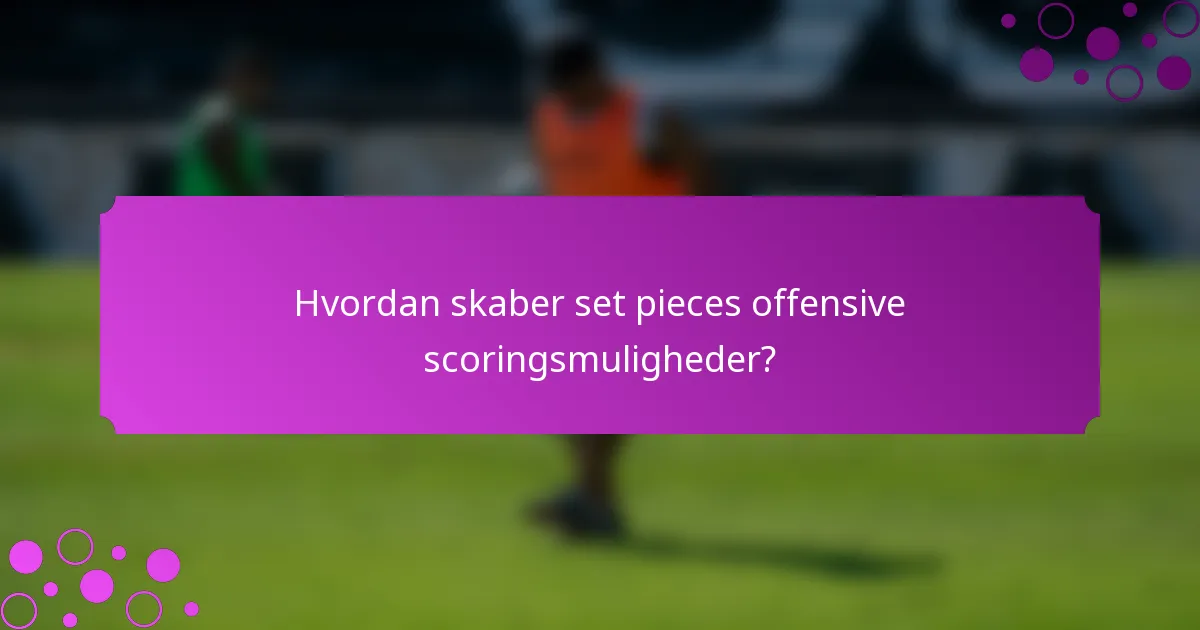 Hvordan skaber set pieces offensive scoringsmuligheder?